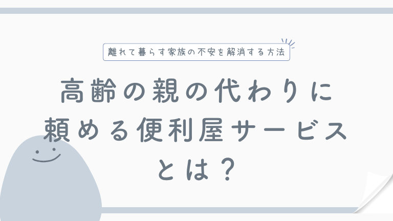 高齢の親の代わりに頼める便利屋サービスとは？｜離れて暮らす家族の不安を解消する方法