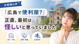 【お客様の声】「広島で便利屋？」正直、最初は怪しいと思っていました
