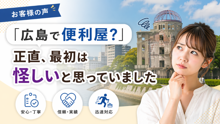 【お客様の声】「広島で便利屋？」正直、最初は怪しいと思っていました